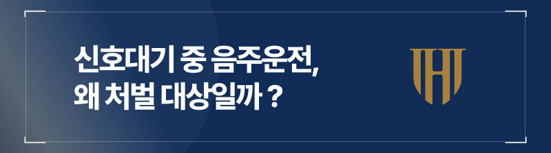 신호대기 중 음주운전, 왜 처벌 대상일까 ?