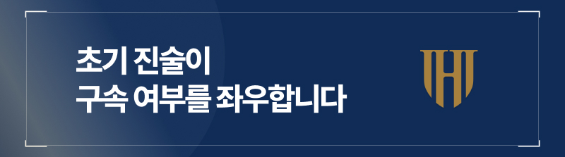 초기 진술이 구속 여부를 좌우합니다