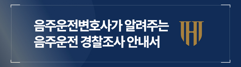음주운전경찰조사, 음주운전변호사가 알려드리는 경찰조사 안내서